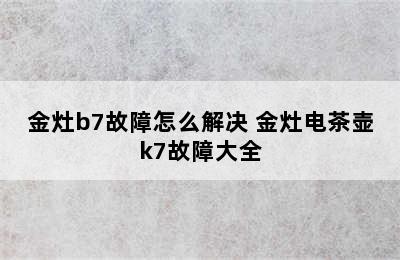 金灶b7故障怎么解决 金灶电茶壶k7故障大全